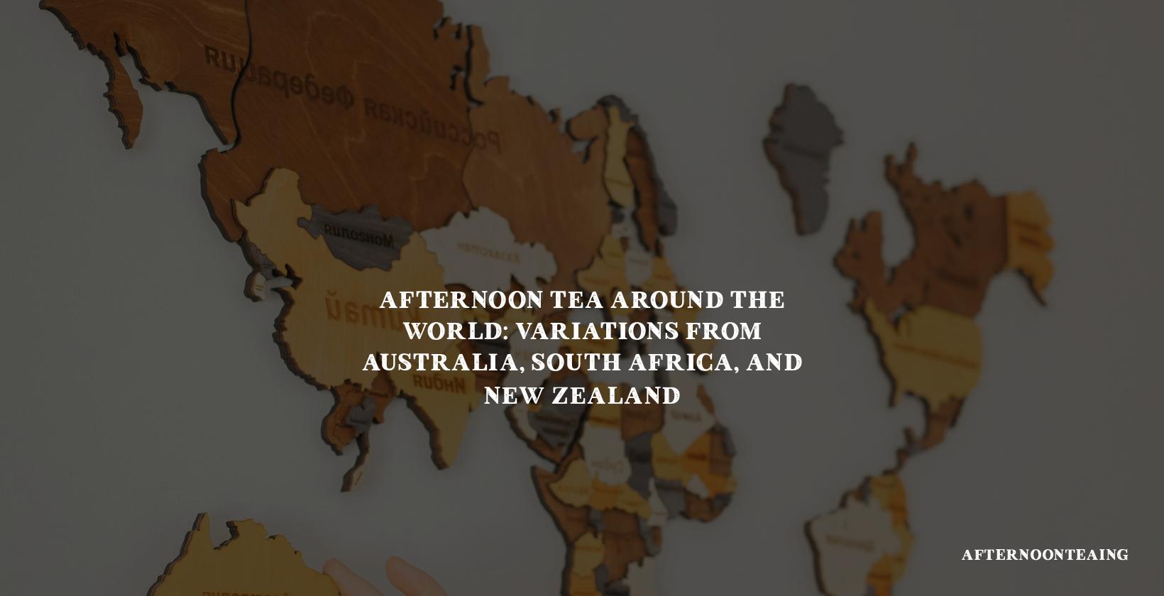 Afternoon Tea Around the World: Variations from Australia, South Africa, and New Zealand